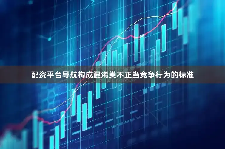 配资平台导航构成混淆类不正当竞争行为的标准
