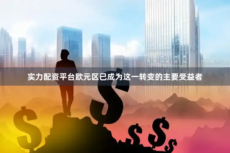 实力配资平台欧元区已成为这一转变的主要受益者