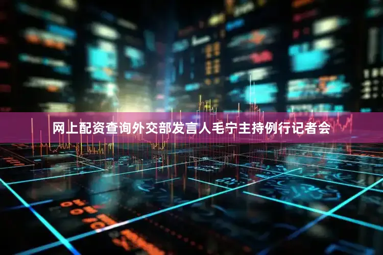 网上配资查询外交部发言人毛宁主持例行记者会