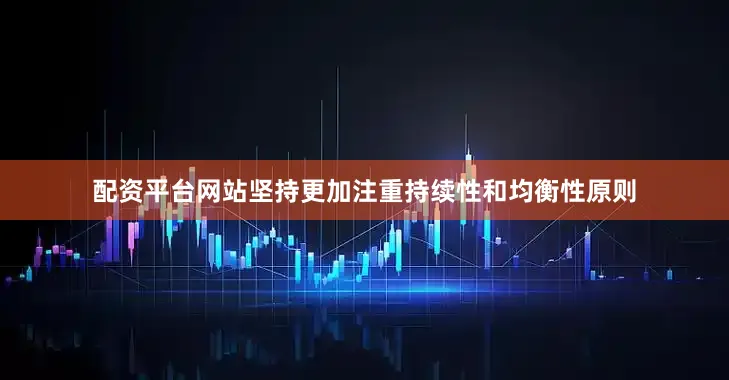 配资平台网站坚持更加注重持续性和均衡性原则