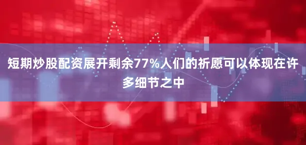 短期炒股配资展开剩余77%人们的祈愿可以体现在许多细节之中
