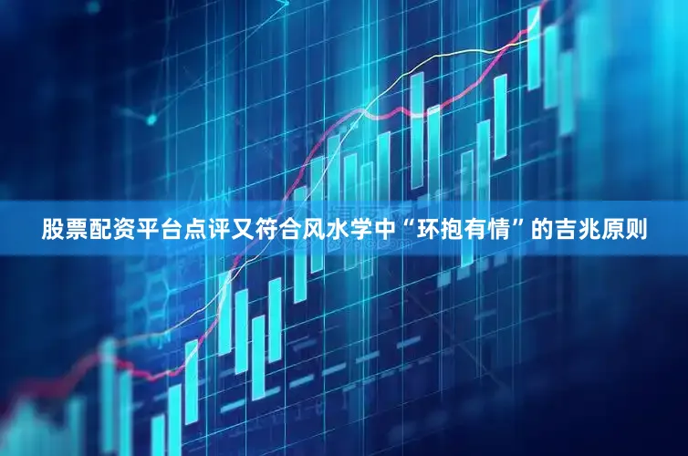 股票配资平台点评又符合风水学中“环抱有情”的吉兆原则