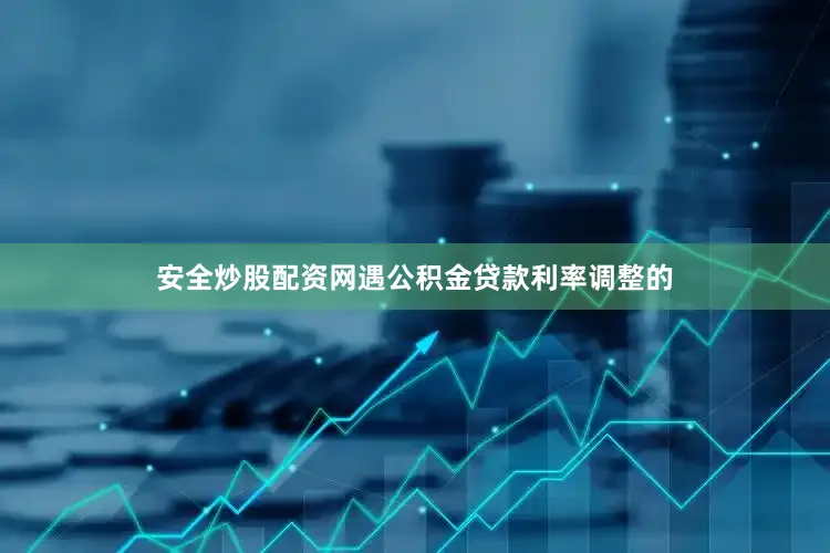 安全炒股配资网遇公积金贷款利率调整的