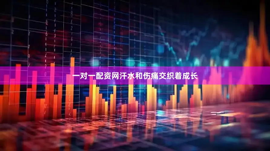 一对一配资网汗水和伤痛交织着成长