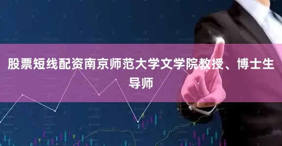 股票短线配资南京师范大学文学院教授、博士生导师