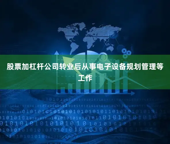 股票加杠杆公司转业后从事电子设备规划管理等工作