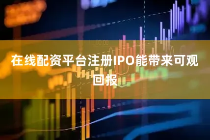 在线配资平台注册IPO能带来可观回报