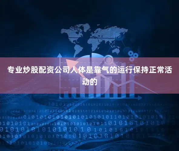 专业炒股配资公司人体是靠气的运行保持正常活动的