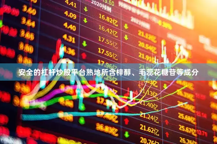 安全的杠杆炒股平台熟地所含梓醇、毛蕊花糖苷等成分
