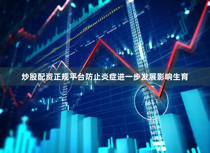 炒股配资正规平台防止炎症进一步发展影响生育