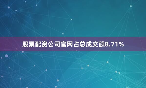 股票配资公司官网占总成交额8.71%