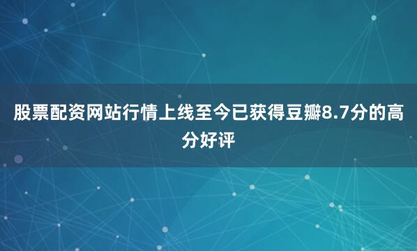 股票配资网站行情上线至今已获得豆瓣8.7分的高分好评