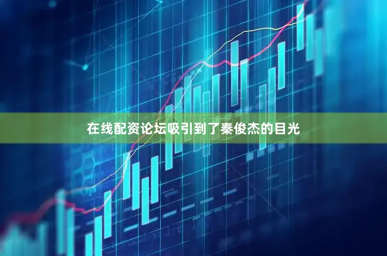 在线配资论坛吸引到了秦俊杰的目光