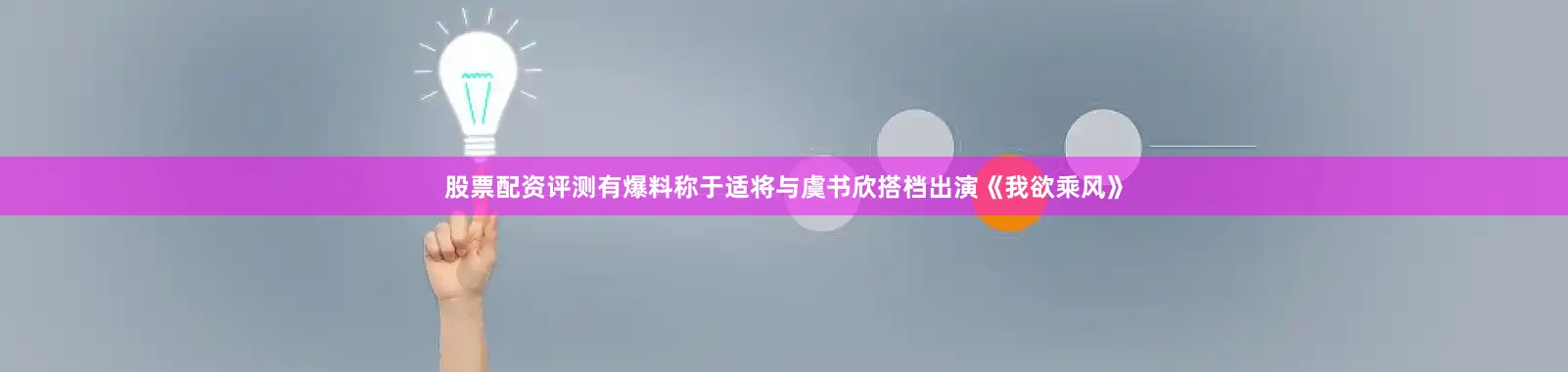 股票配资评测有爆料称于适将与虞书欣搭档出演《我欲乘风》