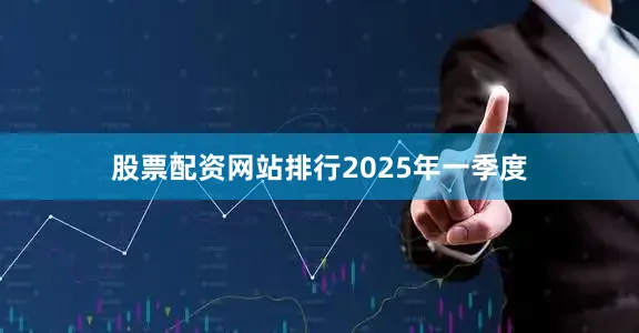 股票配资网站排行　　2025年一季度