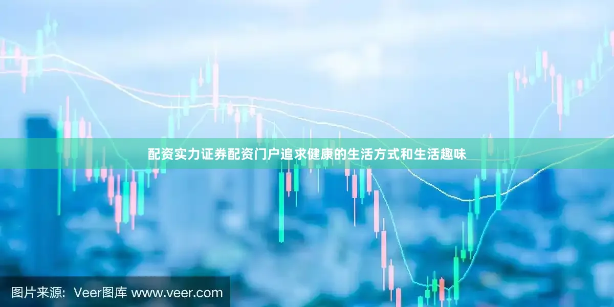 配资实力证券配资门户追求健康的生活方式和生活趣味