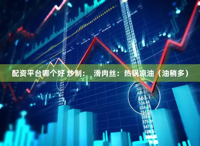 配资平台哪个好 炒制：  滑肉丝：热锅凉油（油稍多）