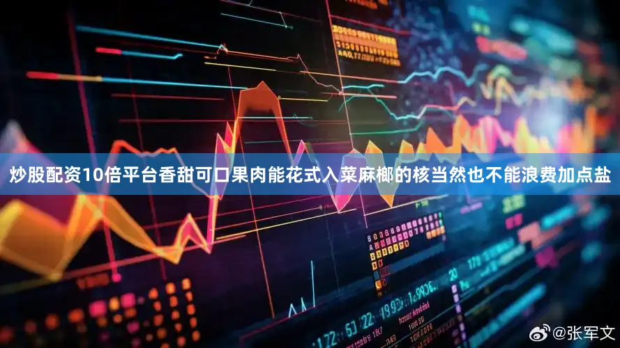 炒股配资10倍平台香甜可口果肉能花式入菜麻榔的核当然也不能浪费加点盐