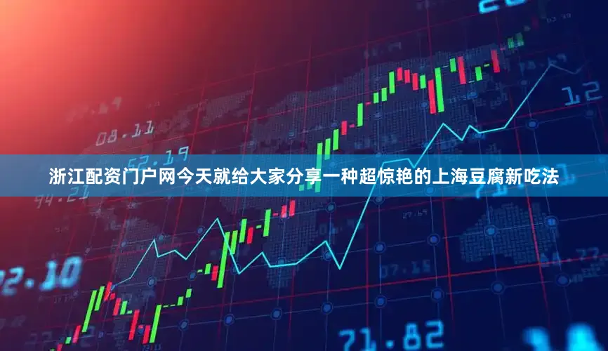浙江配资门户网今天就给大家分享一种超惊艳的上海豆腐新吃法