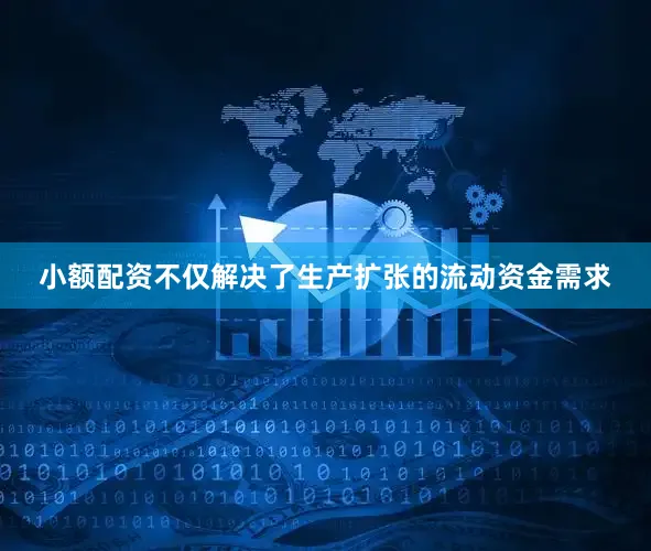 小额配资不仅解决了生产扩张的流动资金需求