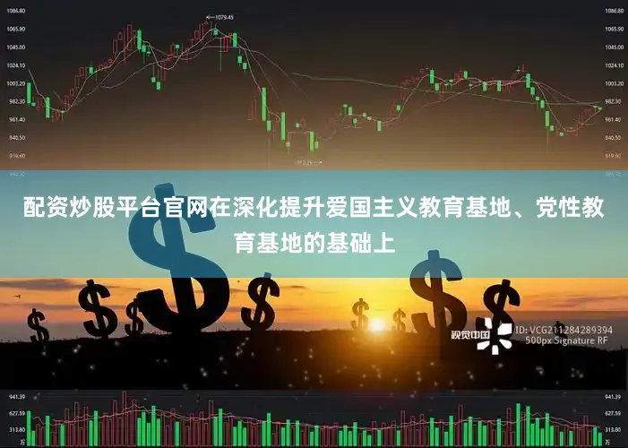 配资炒股平台官网在深化提升爱国主义教育基地、党性教育基地的基础上