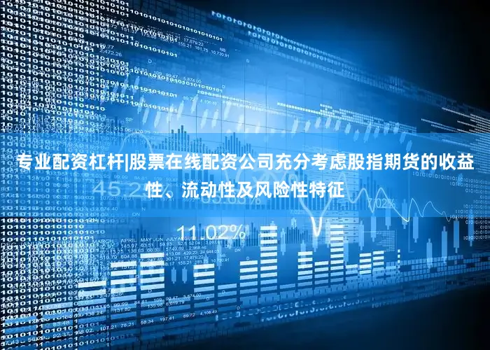 专业配资杠杆|股票在线配资公司充分考虑股指期货的收益性、流动性及风险性特征