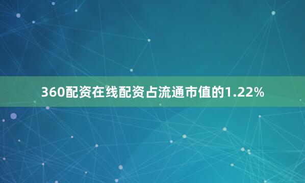 360配资在线配资占流通市值的1.22%