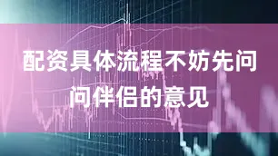 配资具体流程不妨先问问伴侣的意见