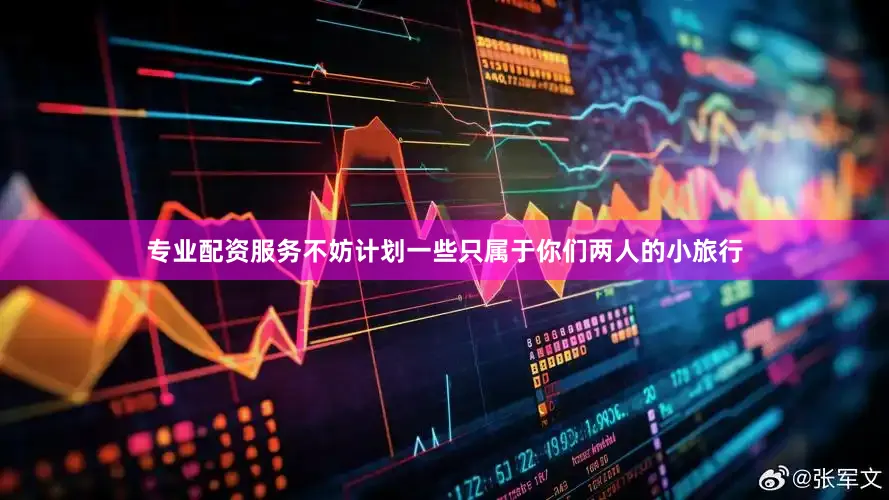 专业配资服务不妨计划一些只属于你们两人的小旅行