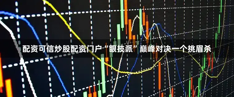配资可信炒股配资门户“眼技派”巅峰对决一个挑眉杀