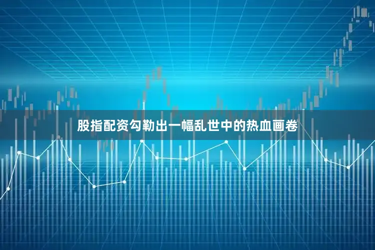 股指配资勾勒出一幅乱世中的热血画卷