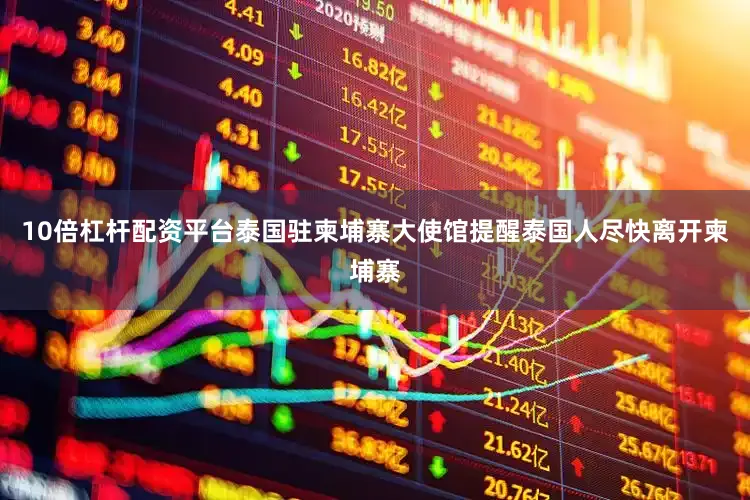 10倍杠杆配资平台泰国驻柬埔寨大使馆提醒泰国人尽快离开柬埔寨