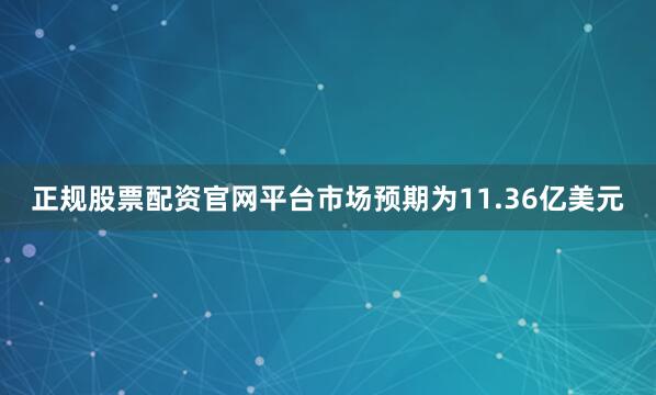 正规股票配资官网平台市场预期为11.36亿美元