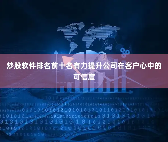 炒股软件排名前十名有力提升公司在客户心中的可信度