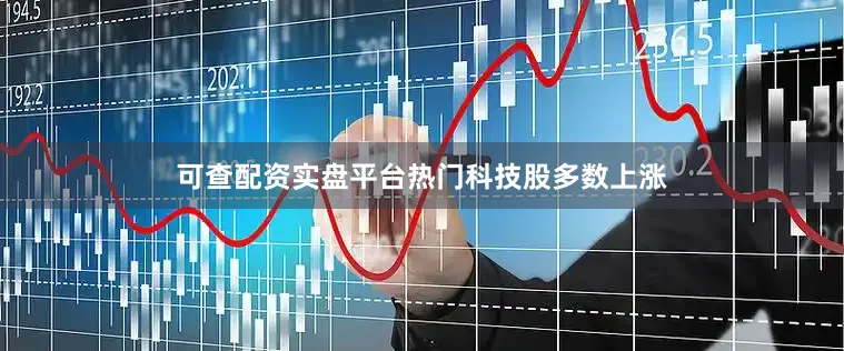 可查配资实盘平台　　热门科技股多数上涨