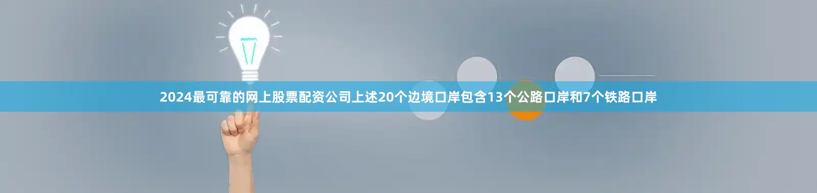 2024最可靠的网上股票配资公司上述20个边境口岸包含13个公路口岸和7个铁路口岸