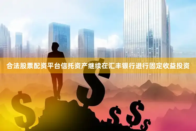 合法股票配资平台信托资产继续在汇丰银行进行固定收益投资