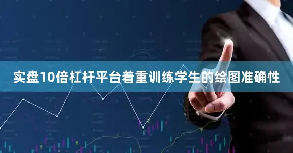 实盘10倍杠杆平台着重训练学生的绘图准确性