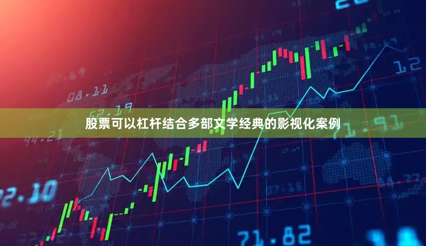 股票可以杠杆结合多部文学经典的影视化案例