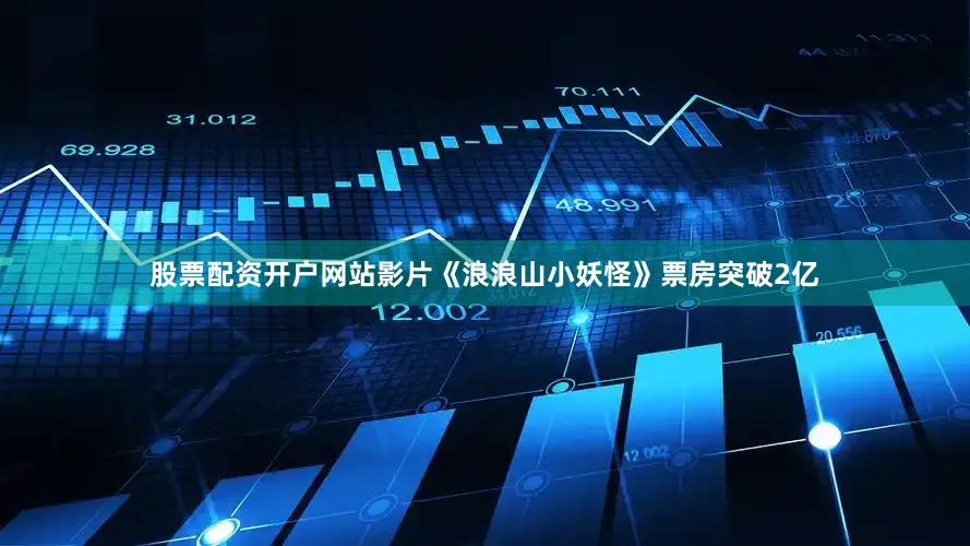 股票配资开户网站影片《浪浪山小妖怪》票房突破2亿