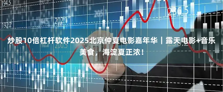炒股10倍杠杆软件2025北京仲夏电影嘉年华｜露天电影+音乐美食，海淀夏正浓！