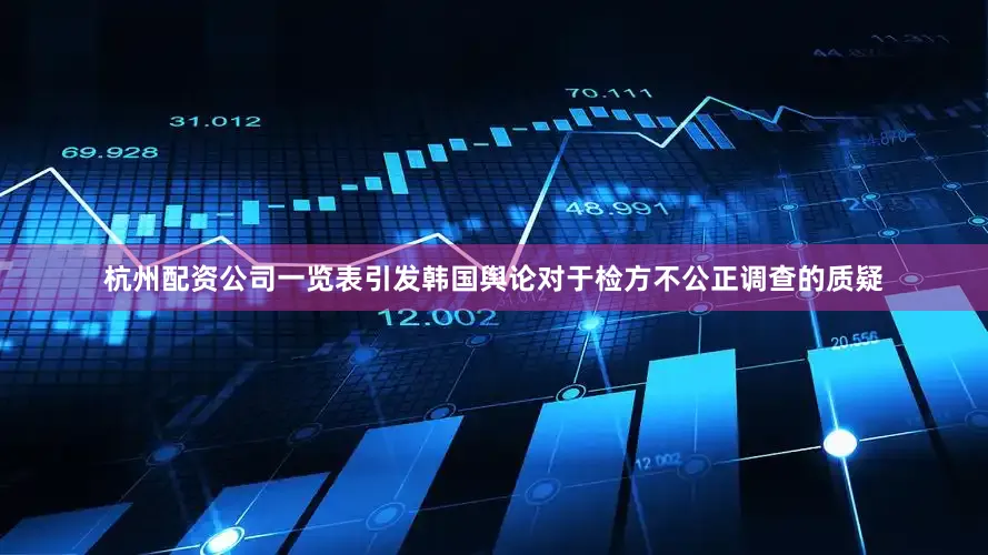 杭州配资公司一览表引发韩国舆论对于检方不公正调查的质疑
