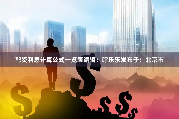 配资利息计算公式一览表编辑：呼乐乐发布于：北京市