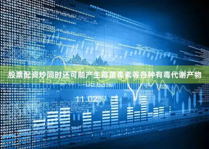 股票配资炒同时还可能产生霉菌毒素等各种有毒代谢产物