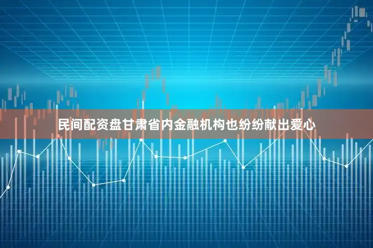 民间配资盘　　甘肃省内金融机构也纷纷献出爱心