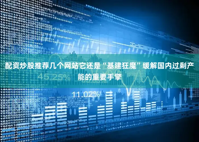 配资炒股推荐几个网站它还是“基建狂魔”缓解国内过剩产能的重要手擎