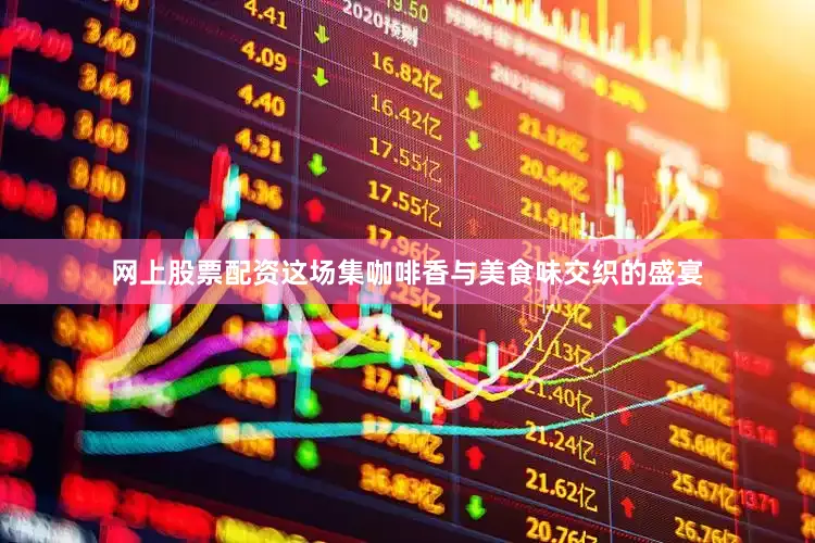 网上股票配资这场集咖啡香与美食味交织的盛宴