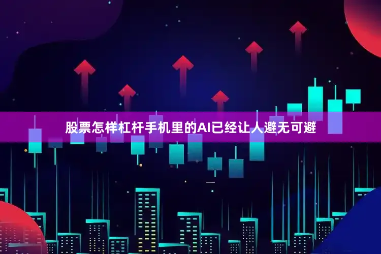 股票怎样杠杆手机里的AI已经让人避无可避