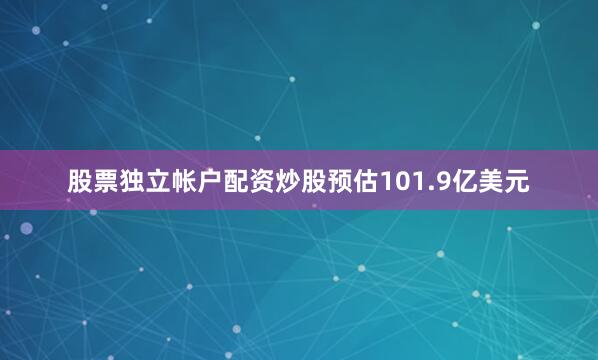 股票独立帐户配资炒股预估101.9亿美元
