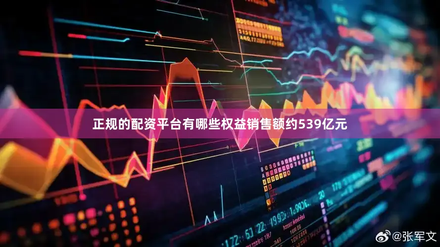 正规的配资平台有哪些权益销售额约539亿元